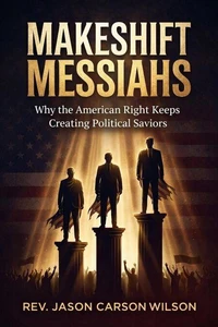 Makeshift Messiahs: Why The American Right Keeps Creating Political Saviors