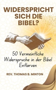  Rev Minton Thomas - Widerspricht sich die Bibel? : 50 Vermeintliche Widersprüche in der Bibel Entlarven.
