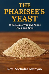 The Pharisee’s Yeast: What Jesus Warned About Then and Now