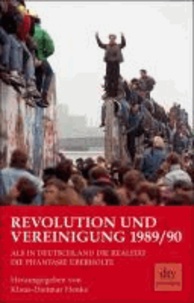 Revolution und Vereinigung 1989/90 - Als in Deutschland die Realität die Phantasie überholte.