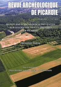 Didier Bayard et Nathalie Buchez - Revue Archéologique de Picardie N° 3-4/2011 : Quinze ans d'archéologie préventive sur les grands tracés linéaires en Picardie - Première partie.