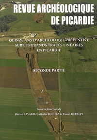Didier Bayard et Nathalie Buchez - Revue Archéologique de Picardie N° 3-4/2014 : Quinze ans d'archéologie préventive sur les grands tracés linéaires en Picardie - Seconde partie.