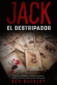  Rex Buckley - Jack el Destripador: Descubre los Verdaderos Crímenes Escalofriantes Detrás de uno de los Asesinos en Serie más Famosos.