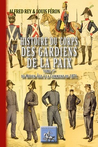  REY ALFRED FERON LOU - Histoire du corps des gardiens de la paix - Tome 1, Du Moyen-Age à la commune de 1871.