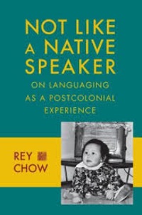 Rey Chow - Not Like a Native Speaker: on Languaging as a Postcolonial Experience.