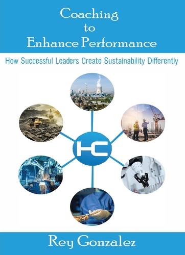  Rey Gonzalez - Coaching To Enhance Performance®: How Successful Leaders Create Sustainability Differently.