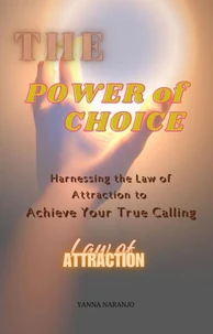 The Power of Choice: Harnessing the Law of Attraction to Achieve Your True Calling