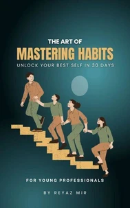 The Art of Mastering Habits: Unlock Your Best Self in 30 Days