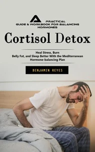 Cortisol Detox: A Practical Guide & Workbook for Balancing Hormones (Heal Stress, Burn Belly Fat, and Sleep Better With the Mediterranean Hormone-balancing Plan)