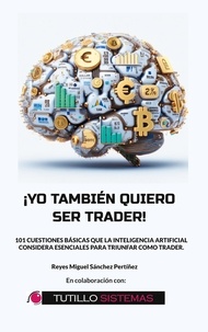 Reyes Miguel Sánchez Pertíñez - Yo También Quiero Ser Trader - 101 Cuestiones Básicas que la Inteligencia Artificial Considera Esenciales Para Triunfar Como Trader..