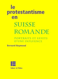 Le Protestantisme En Suisse Romande. Portraits Et Effets D'Une Influence