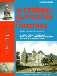 Mysteres Et Curiosites De L'Histoire. Dans Les Communes Des Cantons De La Mure-Corps-Valbonnais-Mens-Clelles-Monestier-De-Clermont-Vif-Vizille-Bourg D'Oisans