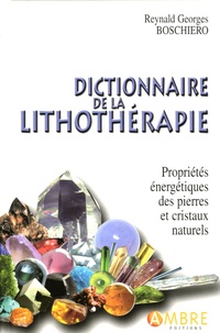 Reynald Georges Boschiero - Dictionnaire de la lithothérapie - Propriétés énergétiques des pierres et cristaux naturels.