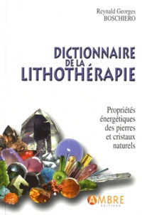 Reynald Georges Boschiero - Dictionnaire de la lithothérapie - Propriétés énergétiques des pierres et cristaux naturels.