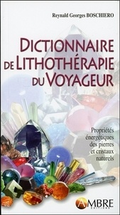 Reynald Georges Boschiero - Dictionnaire de lithothérapie du voyageur - Propriétés énergétiques des pierres et cristaux naturels.