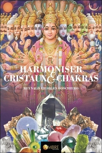 Reynald Georges Boschiero - Harmoniser cristaux & chakras - D'après Les chakras, centres de force dans l'homme de Charles Webster Leadbeater.