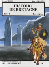 Reynald Secher et René Le Honzec - Histoire de Bretagne Tome 1 : Les origines - De la terre des pierres à la terre des Bretons.