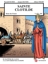 Reynald Secher et Jacques Olivier - Sainte Clotilde V. 472 / 493 - V. 548 - Reine des Francs. Du baptême de Clovis à la conversion de l'Europe.