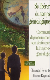 Se Liberer Du Temps Genealogique. Comment Deprogrammer Son Destin Par La Psycho-Genealogie