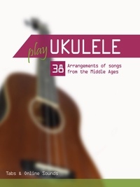  Reynhard Boegl et  Bettina Schipp - Play Ukulele - 38 Arrangements of Songs From the Middle Ages - Play Ukulele.