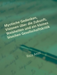Reza Amiri - Mystische Gedanken, Visionen über die Zukunft, Weisheiten und ein kleines bisschen Gesellschaftskritik - Die Macht der Liebe ist unsterblich.