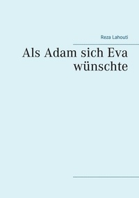 Reza Lahouti - Als Adam sich Eva wünschte.