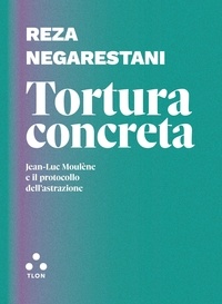 Reza Negarestani et Gioele Cima - Tortura concreta - Jean-Luc Moulène e il protocollo dell'astrazione.
