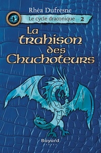 Rhéa Dufresne - Le cycle draconique  : La trahison des Chuchoteurs - tome 2.