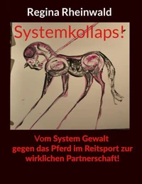 Systemkollaps! Vom System Gewalt gegen das Pferd im Reitsport zur wirklichen Partnerschaft!