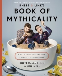 Rhett McLaughlin et Link Neal - Rhett &amp; Link's Book of Mythicality - A Field Guide to Curiosity, Creativity, and Tomfoolery.