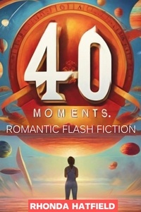  Rhonda Hatfield - 40 Moments. Romantic Flash Fiction.