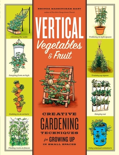 Vertical Vegetables &amp; Fruit. Creative Gardening Techniques for Growing Up in Small Spaces