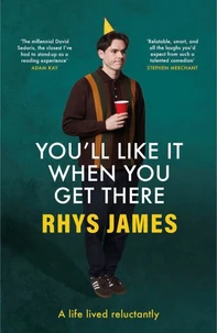 You'll Like It When You Get There: A Life Lived Reluctantly
