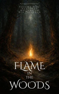 Flame in the Woods Volume One: Glorious Delight in His Presence