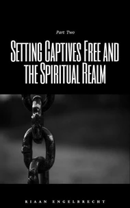 Setting Captives Free and the Spiritual Realm Part Two