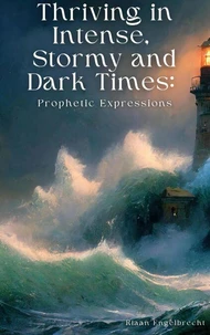 Thriving in Intense, Stormy and Dark Times: Prophetic Expressions