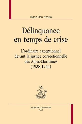 Riadh Ben Khalifa - Délinquance en temps de crise - L'ordinaire exceptionnel devant la justice correctionnelle des Alpes-Maritimes (1938-1944).