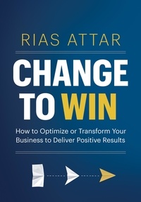  Rias Attar - Change to Win: How to Optimize or Transform Your Business to Deliver Positive Results.