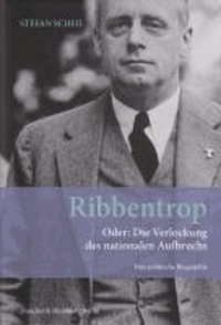 Ribbentrop - Oder: Die Verlockung des nationalen Aufbruchs. Eine politische Biographie.