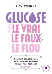 Rica Etienne - Glucose : le vrai - le faux - le flou - Régime IG bas, zéro sucre, détox et autres méthodes : ce quie fonctionne vraiment.