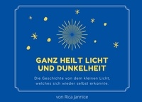 Rica Jannice - Ganz heilt Licht und Dunkelheit - Die Geschichte von dem kleinen Licht, welches sich wieder selbst erkannte..
