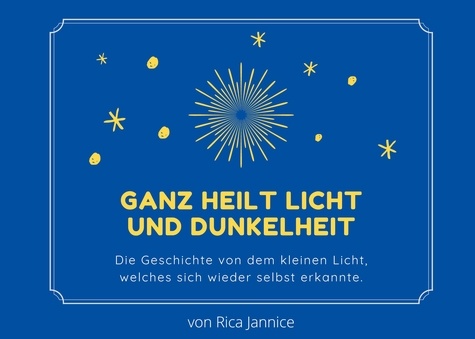 Rica Jannice - Ganz heilt Licht und Dunkelheit - Die Geschichte von dem kleinen Licht, welches sich wieder selbst erkannte..