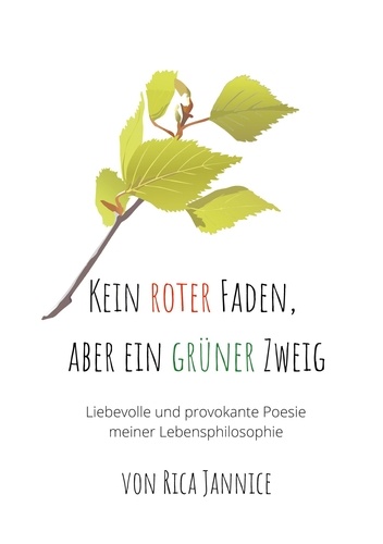 Kein roter Faden, aber ein grüner Zweig. liebevolle und provokante Poesie meiner Lebensphilosophie