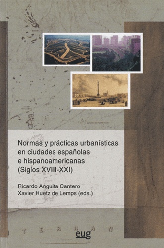 Ricardo Anguita Cantero et Xavier Huetz de Lemps - Normas y practicas urbanisticas en ciudades espanolas e hispanoamericanas - (Siglos XVIII-XXI).