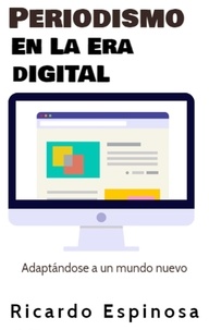  Ricardo Espinosa - Periodismo En La Era Digital: Adaptándose a un mundo nuevo.