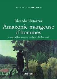Ricardo Uztarroz - Amazonie mangeuse d'hommes - Incroyables aventures dans l'Enfer vert.