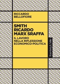 Riccardo Bellofiore - Smith Ricardo Marx Sraffa - Il lavoro nella riflessione economico-politica.