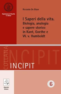 I Saperi della vita. Biologia, analogia e sapere storico in Kant, Goethe e W. v. Humboldt
