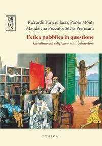 Riccardo Fanciullacci et Paolo Monti - L’etica pubblica in questione. Cittadinanza, religione e vita spettacolare.