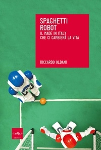 Riccardo Oldani - Spaghetti robot. Il made in Italy che ci cambierà la vita.